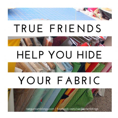 True friends help you hide your fabric and other awesome sewing memes